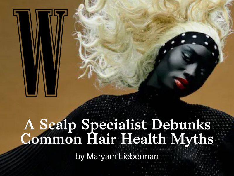 W Magazine: A Scalp Specialist Debunks Common Hair Myths